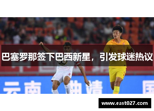 巴塞罗那签下巴西新星，引发球迷热议