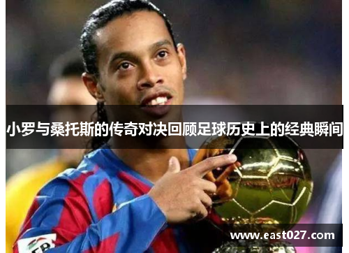 小罗与桑托斯的传奇对决回顾足球历史上的经典瞬间