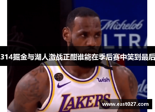 314掘金与湖人激战正酣谁能在季后赛中笑到最后