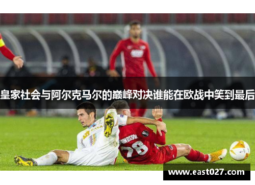皇家社会与阿尔克马尔的巅峰对决谁能在欧战中笑到最后