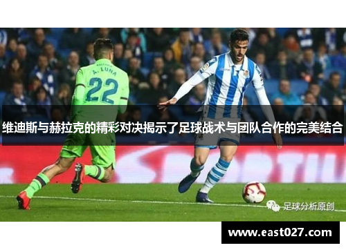 维迪斯与赫拉克的精彩对决揭示了足球战术与团队合作的完美结合