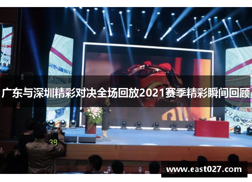 广东与深圳精彩对决全场回放2021赛季精彩瞬间回顾