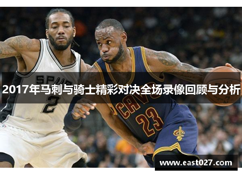 2017年马刺与骑士精彩对决全场录像回顾与分析