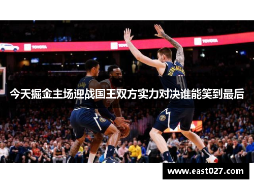 今天掘金主场迎战国王双方实力对决谁能笑到最后